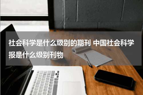 社会科学是什么级别的期刊 中国社