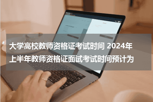 大学高校教师资格证考试时间 2024年上半年教师资格证面试考试时间预计为教育资讯网-教育行业资讯百科大全