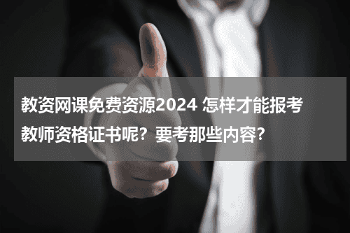 教资网课免费资源2024 怎样才能报考教师资格证书呢？要考那些内容？教育资讯网-教育行业资讯百科大全
