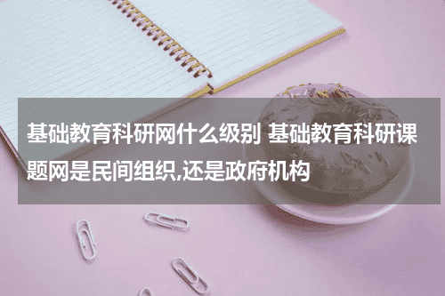基础教育科研网什么级别 基础教育