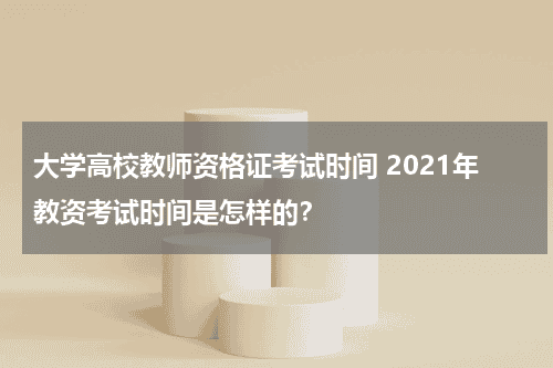 大学高校教师资格证考试时间 2021年教资考试时间是怎样的？教育资讯网-教育行业资讯百科大全