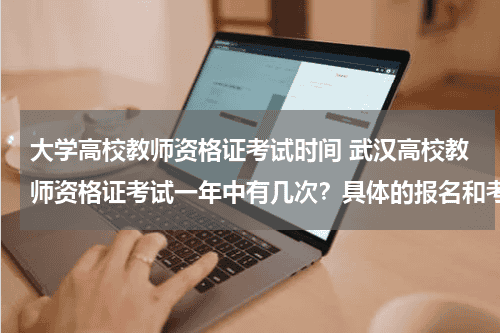 大学高校教师资格证考试时间 武汉高校教师资格证考试一年中有几次？具体的报名和考试时间是什么？在哪里报名？急教育资讯网-教育行业资讯百科大全