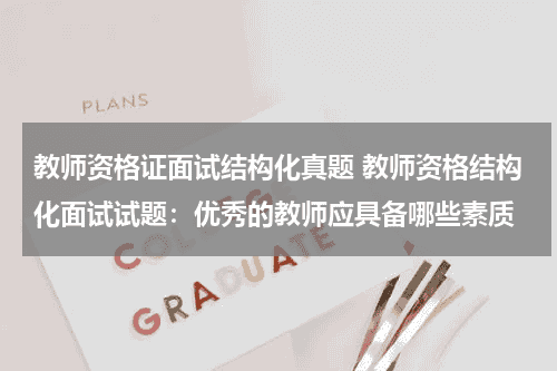 教师资格证面试结构化真题 教师资格结构化面试试题：优秀的教师应具备哪些素质教育资讯网-教育行业资讯百科大全
