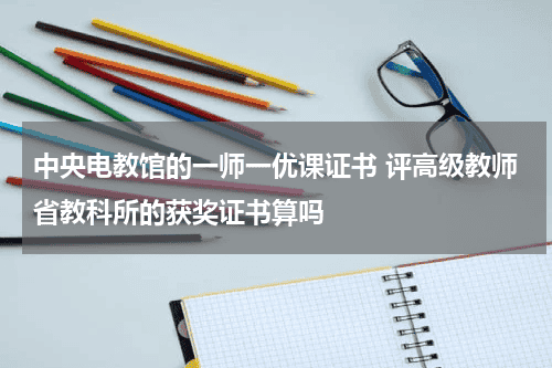 中央电教馆的一师一优课证书 评高