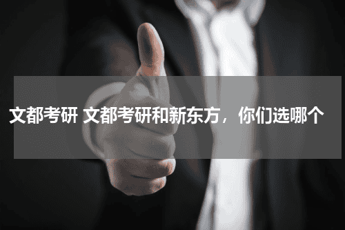 文都考研 文都考研和新东方，你们选哪个教育资讯网-教育行业资讯百科大全