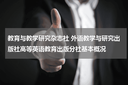 教育与教学研究杂志社 外语教学与研究出版社高等英语教育出版分社基本概况教育资讯网-教育行业资讯百科大全
