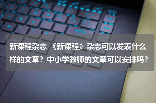 新课程杂志 《新课程》杂志可以发