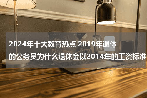 2024年十大教育热点 2019年退休的