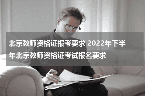 北京教师资格证报考要求 2022年下半年北京教师资格证考试报名要求教育资讯网-教育行业资讯百科大全