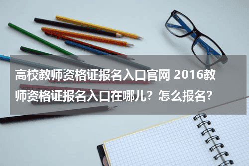 高校教师资格证报名入口官网 2016教师资格证报名入口在哪儿？怎么报名？教育资讯网-教育行业资讯百科大全