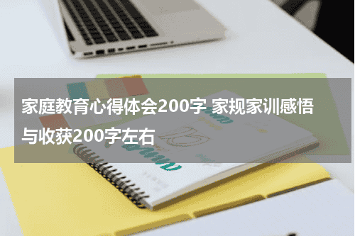 家庭教育心得体会200字 家规家训感悟与收获200字左右教育资讯网-教育行业资讯百科大全