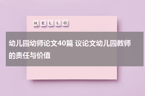 幼儿园幼师论文40篇 议论文幼儿园教师的责任与价值教育资讯网-教育行业资讯百科大全