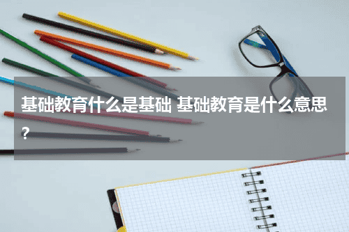 基础教育什么是基础 基础教育是什