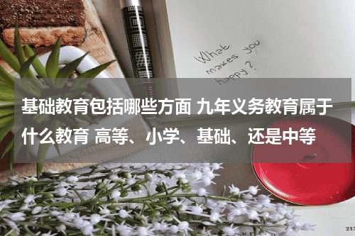 基础教育包括哪些方面 九年义务教