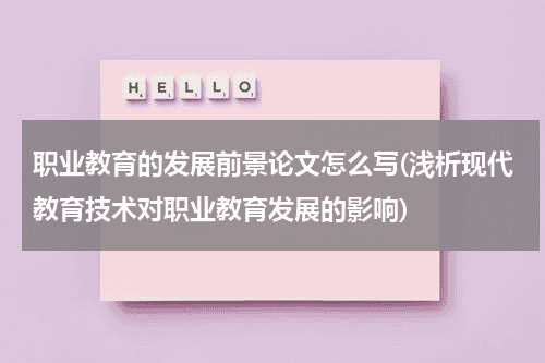 职业教育的发展前景论文怎么写(浅析现代教育技术对职业教育发展的影响)教育资讯网-教育行业资讯百科大全