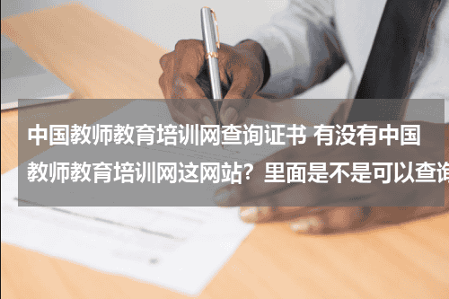 中国教师教育培训网查询证书 有没有中国教师教育培训网这网站？里面是不是可以查询教师资格证？教育资讯网-教育行业资讯百科大全