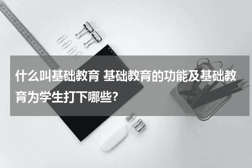 什么叫基础教育 基础教育的功能及
