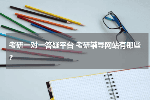 考研一对一答疑平台 考研辅导网站有那些？教育资讯网-教育行业资讯百科大全