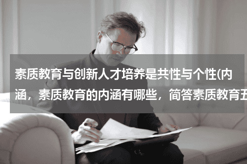 素质教育与创新人才培养是共性与个性(内涵,素质教育的内涵有哪些,简答素质教育五点内涵)教育资讯网-教育行业资讯百科大全