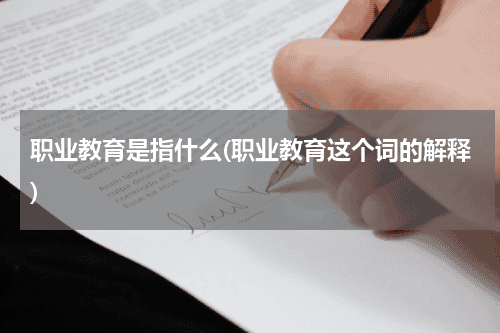 职业教育是指什么(职业教育这个词的解释)教育资讯网-教育行业资讯百科大全