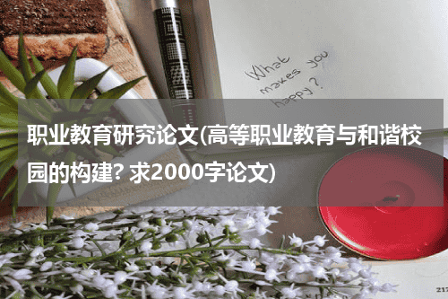 职业教育研究论文(高等职业教育与和谐校园的构建? 求2000字论文)教育资讯网-教育行业资讯百科大全