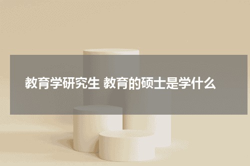 教育学研究生 教育的硕士是学什么