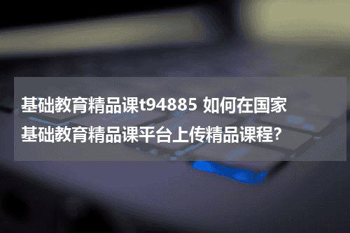基础教育精品课t94885 如何在国家