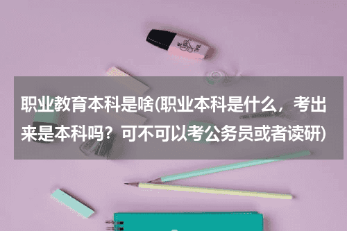 职业教育本科是啥(职业本科是什么，