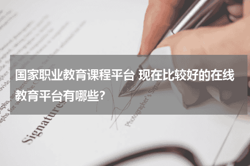 国家职业教育课程平台 现在比较好的在线教育平台有哪些？教育资讯网-教育行业资讯百科大全