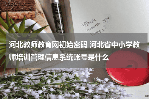 河北教师教育网初始密码 河北省中