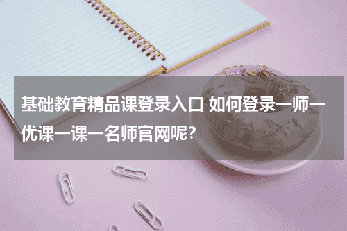 基础教育精品课登录入口 如何登录