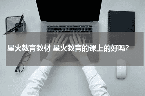 星火教育教材 星火教育的课上的好吗？教育资讯网-教育行业资讯百科大全