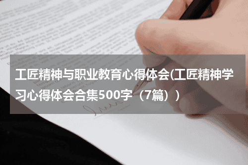 工匠精神与职业教育心得体会(工匠精神学习心得体会合集500字（7篇）)教育资讯网-教育行业资讯百科大全