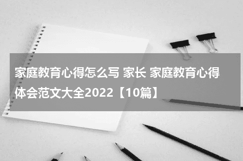 家庭教育心得怎么写 家长 家庭教育心得体会范文大全2022【10篇】教育资讯网-教育行业资讯百科大全