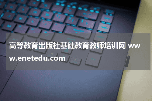 高等教育出版社基础教育教师培训网 www.enetedu.com教育资讯网-教育行业资讯百科大全