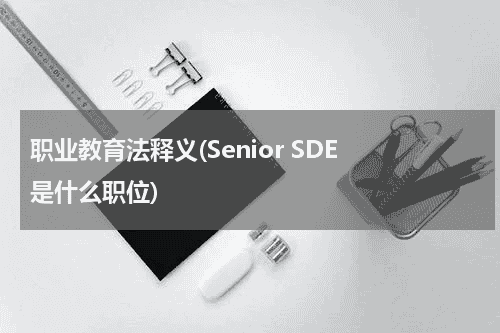 职业教育法释义(Senior SDE 是什么职位)教育资讯网-教育行业资讯百科大全