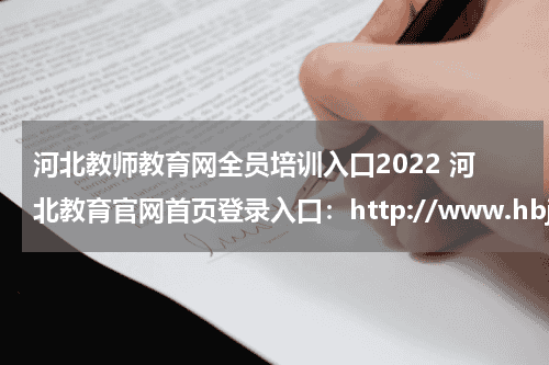 河北教师教育网全员培训入口2022 河北教育官网首页登录入口：http://www.hbjyw.cn/教育资讯网-教育行业资讯百科大全