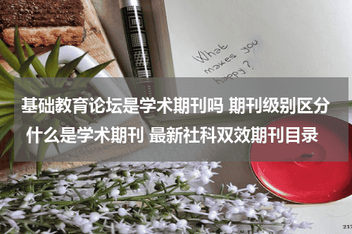 基础教育论坛是学术期刊吗 期刊级别区分 什么是学术期刊 最新社科双效期刊目录教育资讯网-教育行业资讯百科大全