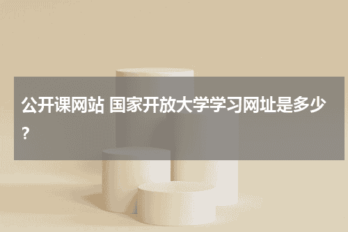 公开课网站 国家开放大学学习网址