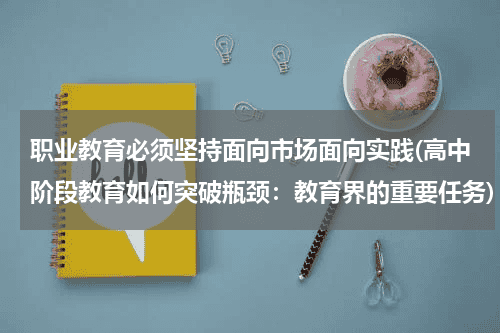 职业教育必须坚持面向市场面向实践