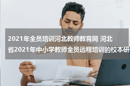 2021年全员培训河北教师教育网 河