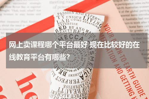 网上卖课程哪个平台最好 现在比较好的在线教育平台有哪些？教育资讯网-教育行业资讯百科大全