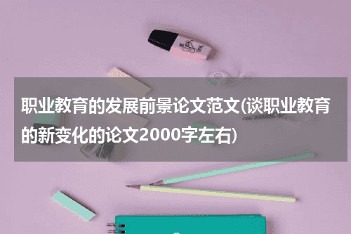 职业教育的发展前景论文范文(谈职业教育的新变化的论文2000字左右)教育资讯网-教育行业资讯百科大全