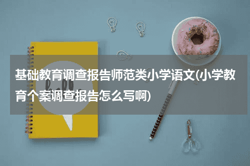 基础教育调查报告师范类小学语文(