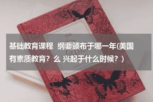 基础教育课程  纲要颁布于哪一年(美国有素质教育？么 兴起于什么时候？)