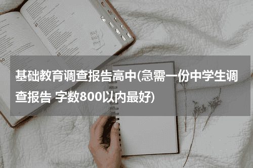 基础教育调查报告高中(急需一份中学生调查报告 字数800以内最好)教育资讯网-教育行业资讯百科大全