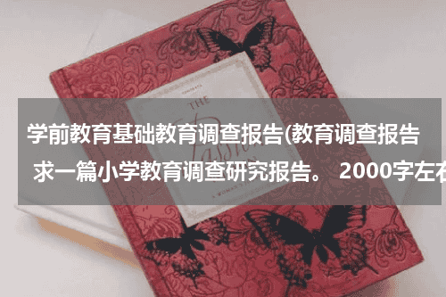 学前教育基础教育调查报告(教育调查报告 求一篇小学教育调查研究报告。 2000字左右的~谢谢谢谢)教育资讯网-教育行业资讯百科大全