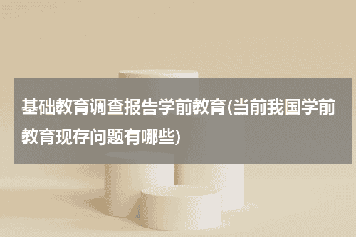 基础教育调查报告学前教育(当前我