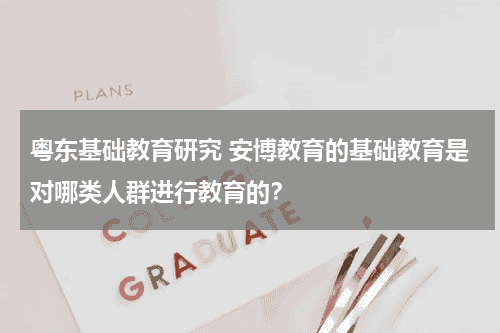 粤东基础教育研究 安博教育的基础