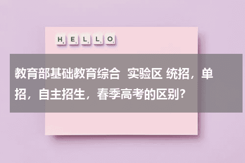 教育部基础教育综合  实验区 统招，单招，自主招生，春季高考的区别？教育资讯网-教育行业资讯百科大全